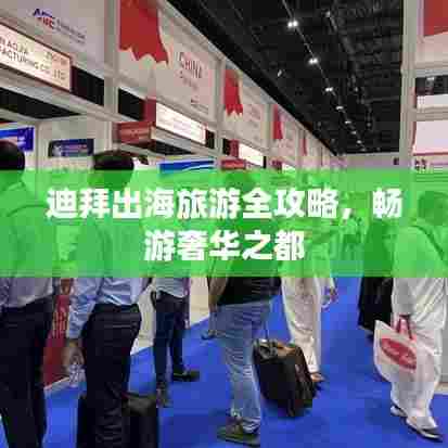 迪拜出海旅游全攻略,畅游奢华之都