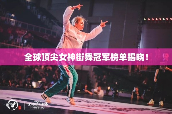 全球顶尖女神街舞冠军榜单揭晓!