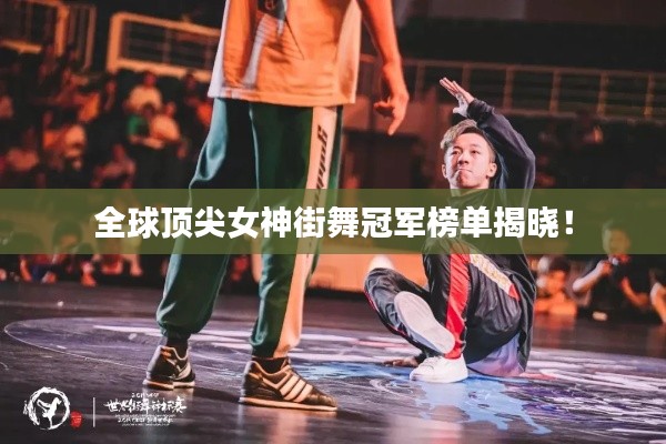 全球顶尖女神街舞冠军榜单揭晓!