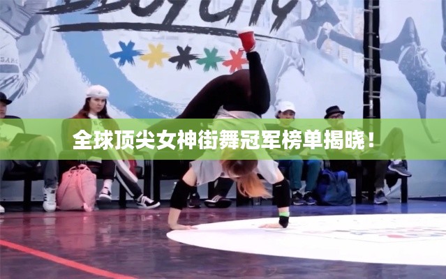 全球顶尖女神街舞冠军榜单揭晓!