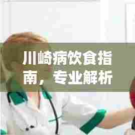 川崎病饮食指南,专业解析与营养建议,百度为您解析