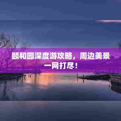 颐和园深度游攻略,周边美景一网打尽!