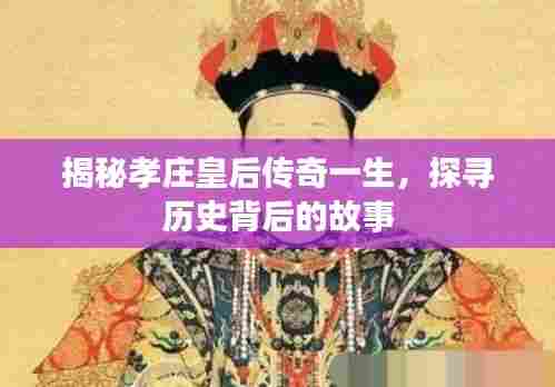 揭秘孝庄皇后传奇一生,探寻历史背后的故事