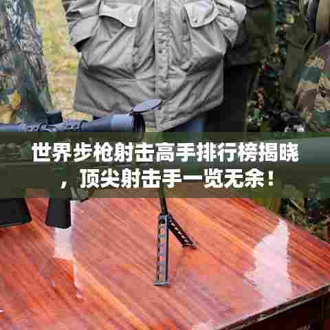 世界步枪射击高手排行榜揭晓,顶尖射击手一览无余!