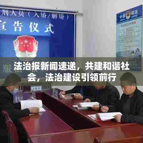 法治报新闻速递,共建和谐社会,法治建设引领前行