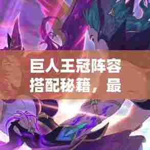 巨人王冠阵容搭配秘籍，最新攻略指南