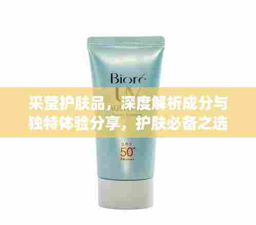 采莹护肤品,深度解析成分与独特体验分享,护肤必备之选!