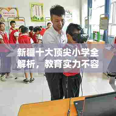 新疆十大顶尖小学全解析，教育实力不容小觑！