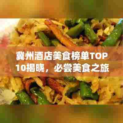 冀州酒店美食榜单TOP10揭晓,必尝美食之旅