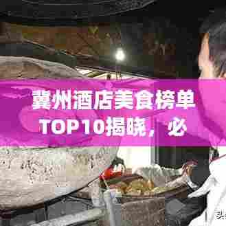 冀州酒店美食榜单TOP10揭晓,必尝美食之旅