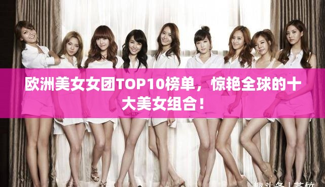 欧洲美女女团TOP10榜单,惊艳全球的十大美女组合!