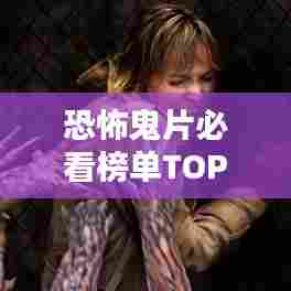 恐怖鬼片必看榜单TOP10，胆小勿入！