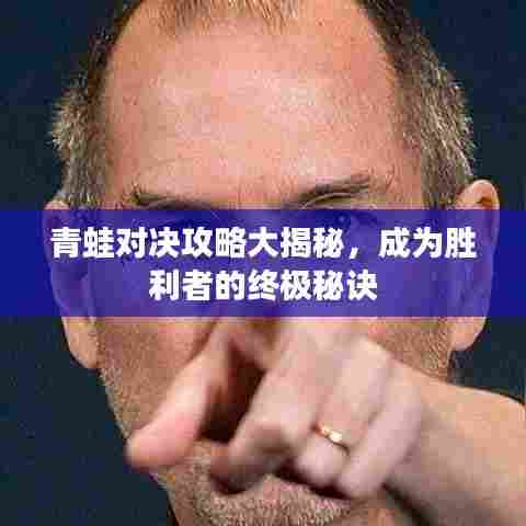 青蛙对决攻略大揭秘,成为胜利者的终极秘诀