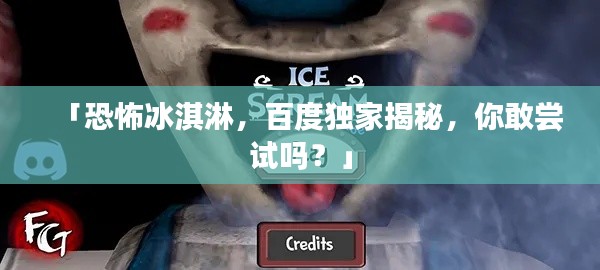 「恐怖冰淇淋,百度独家揭秘,你敢尝试吗?」