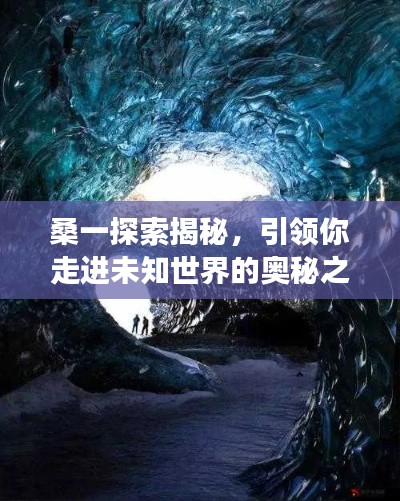 桑一探索揭秘,引领你走进未知世界的奥秘之旅