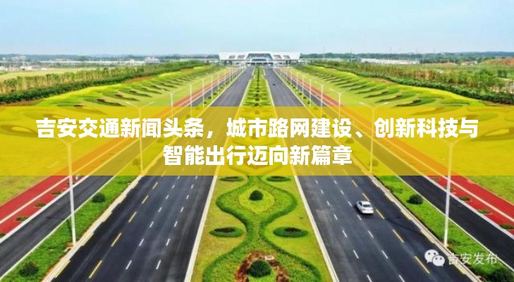 吉安交通新闻头条,城市路网建设、创新科技与智能出行迈向新篇章