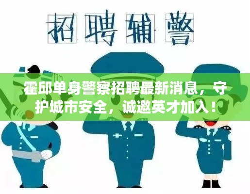 霍邱单身警察招聘最新消息，守护城市安全，诚邀英才加入！