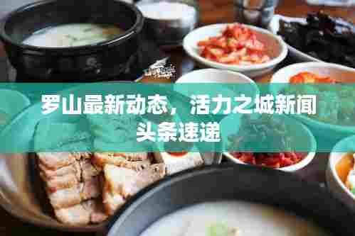 罗山最新动态,活力之城新闻头条速递