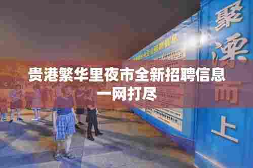 贵港繁华里夜市全新招聘信息一网打尽