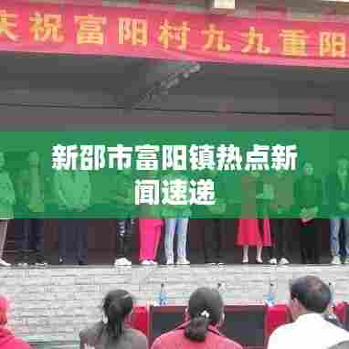 新邵市富阳镇热点新闻速递