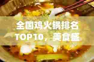 全国鸡火锅排名TOP10，美食盛宴不容错过！