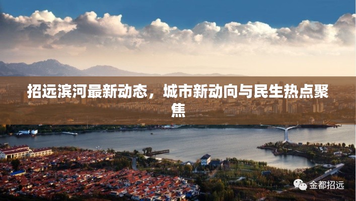 招远滨河最新动态,城市新动向与民生热点聚焦