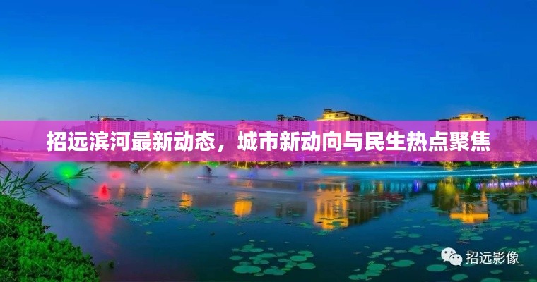 招远滨河最新动态,城市新动向与民生热点聚焦