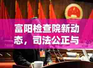 富阳检查院新动态,司法公正与社会和谐的不懈追求
