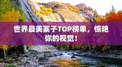 世界最美寨子TOP榜单,惊艳你的视觉!