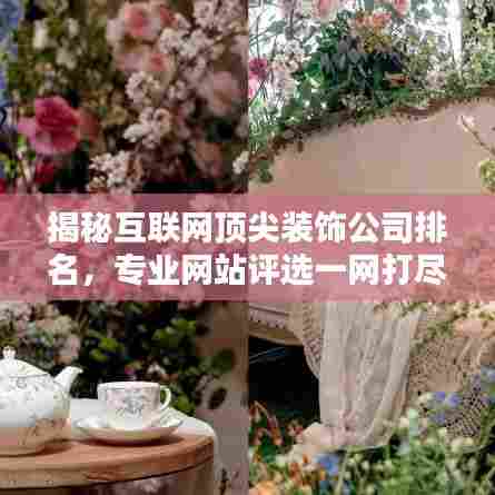 揭秘互联网顶尖装饰公司排名,专业网站评选一网打尽!