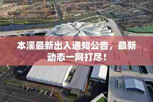 本溪最新出入通知公告,最新动态一网打尽!