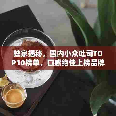 独家揭秘,国内小众吐司TOP10榜单,口感绝佳上榜品牌大公开!