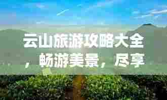 云山旅游攻略大全,畅游美景,尽享自然!