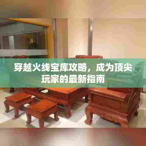 穿越火线宝库攻略，成为顶尖玩家的最新指南