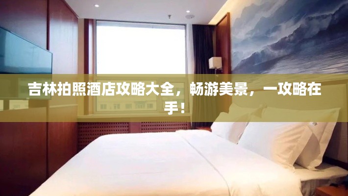 吉林拍照酒店攻略大全，畅游美景，一攻略在手！