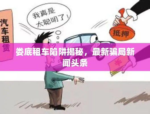 娄底租车陷阱揭秘,最新骗局新闻头条