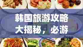 韩国旅游攻略大揭秘，必游景点、美食、住宿一网打尽！