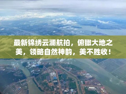 最新锦绣云澜航拍,俯瞰大地之美,领略自然神韵,美不胜收!