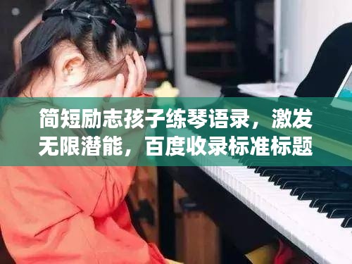 简短励志孩子练琴语录,激发无限潜能,百度收录标准标题。