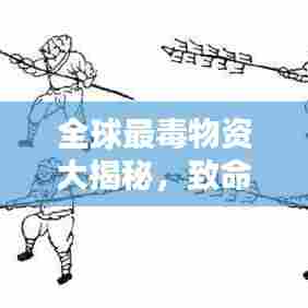 全球最毒物资大揭秘，致命排名榜单！