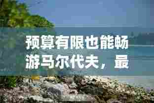 预算有限也能畅游马尔代夫,最新马累省钱攻略分享