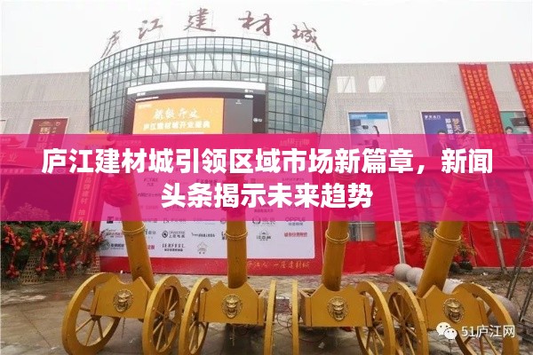 庐江建材城引领区域市场新篇章,新闻头条揭示未来趋势