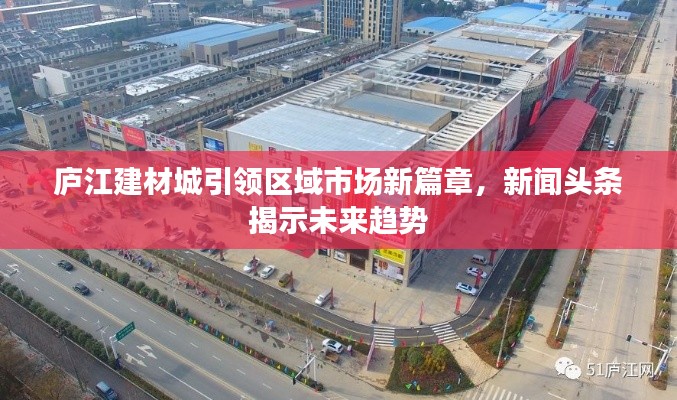 庐江建材城引领区域市场新篇章,新闻头条揭示未来趋势