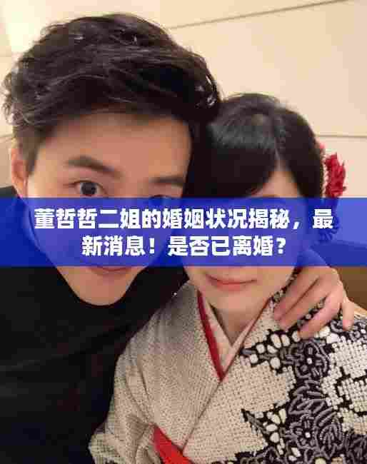 董哲哲二姐的婚姻状况揭秘,最新消息!是否已离婚?