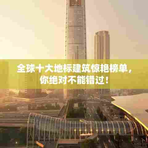 全球十大地标建筑惊艳榜单,你绝对不能错过!