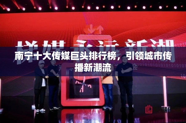 南宁十大传媒巨头排行榜,引领城市传播新潮流