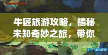 牛匠旅游攻略，揭秘未知奇妙之旅，带你探索未知秘境！