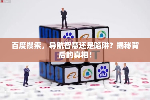 百度搜索,导航智慧还是陷阱?揭秘背后的真相!