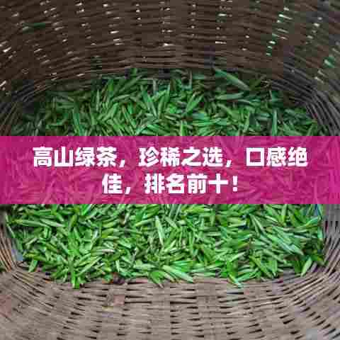 高山绿茶,珍稀之选,口感绝佳,排名前十!