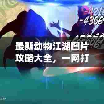 最新动物江湖图片攻略大全，一网打尽所有秘籍！